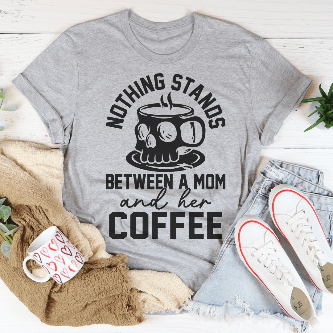 Nothing Stands Between A Mom & Her Coffee T-Shirt