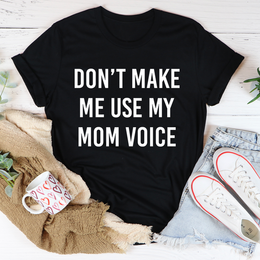 Dont Make Me Use My Mom Voice Tee